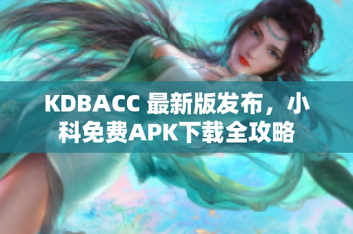 KDBACC 最新版发布，小科免费APK下载全攻略