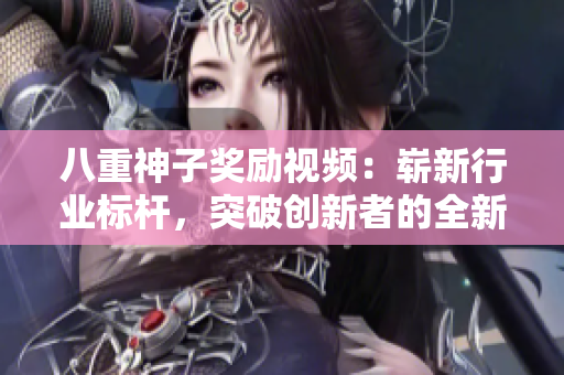 八重神子奖励视频：崭新行业标杆，突破创新者的全新未来