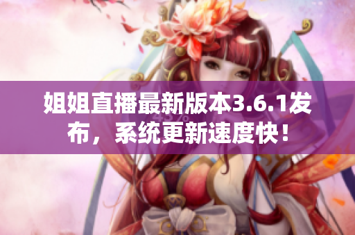 姐姐直播最新版本3.6.1发布，系统更新速度快！