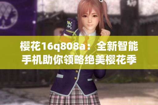 樱花16q808a：全新智能手机助你领略绝美樱花季