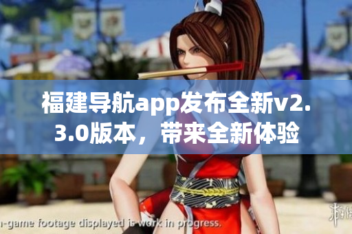 福建导航app发布全新v2.3.0版本，带来全新体验