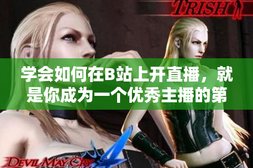 学会如何在B站上开直播，就是你成为一个优秀主播的第一步