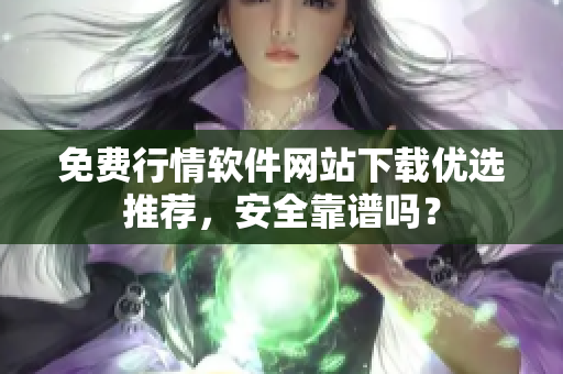 免费行情软件网站下载优选推荐，安全靠谱吗？