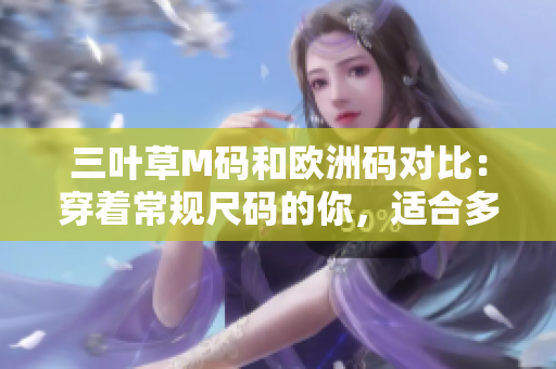 三叶草M码和欧洲码对比：穿着常规尺码的你，适合多少？