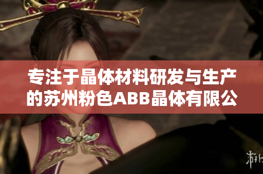 专注于晶体材料研发与生产的苏州粉色ABB晶体有限公司