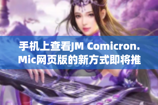 手机上查看JM Comicron.Mic网页版的新方式即将推出!