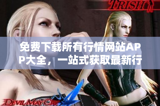 免费下载所有行情网站APP大全，一站式获取最新行情数据