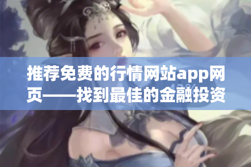 推荐免费的行情网站app网页——找到最佳的金融投资工具