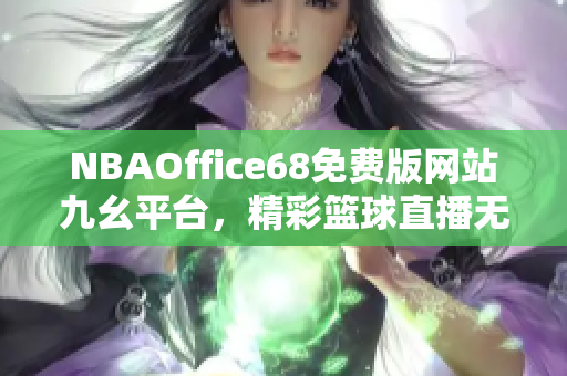 NBAOffice68免费版网站九幺平台，精彩篮球直播无限畅享