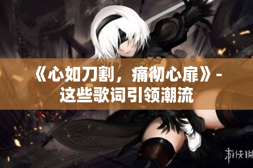 《心如刀割，痛彻心扉》- 这些歌词引领潮流