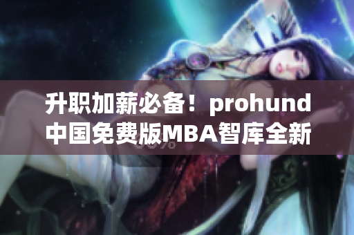 升职加薪必备！prohund中国免费版MBA智库全新推出，助你事业飞跃