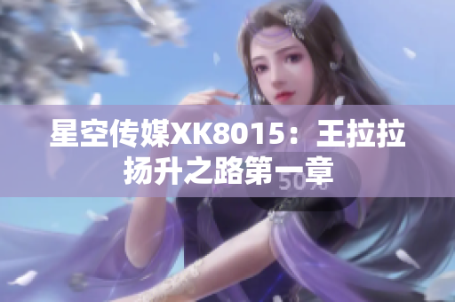 星空传媒XK8015：王拉拉扬升之路第一章