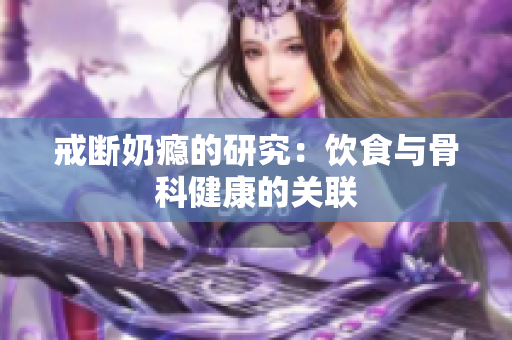 戒断奶瘾的研究：饮食与骨科健康的关联