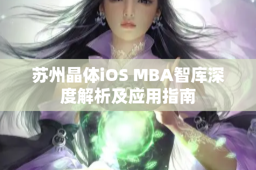 苏州晶体iOS MBA智库深度解析及应用指南