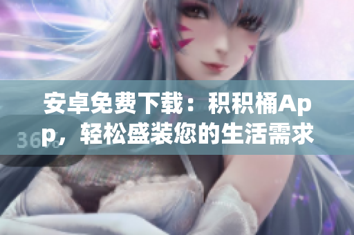 安卓免费下载：积积桶App，轻松盛装您的生活需求