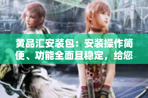 黄品汇安装包：安装操作简便、功能全面且稳定，给您高效的办公管理体验