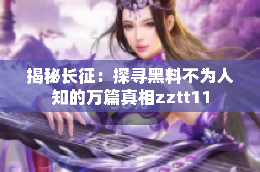 揭秘长征：探寻黑料不为人知的万篇真相zztt11