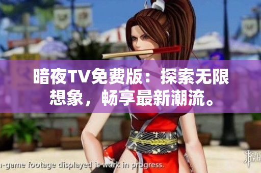 暗夜TV免费版：探索无限想象，畅享最新潮流。