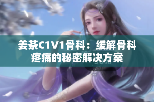 姜茶C1V1骨科：缓解骨科疼痛的秘密解决方案