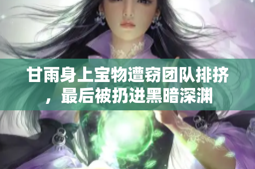 甘雨身上宝物遭窃团队排挤，最后被扔进黑暗深渊