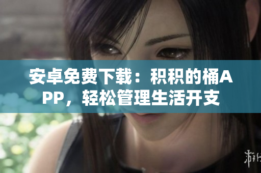 安卓免费下载：积积的桶APP，轻松管理生活开支