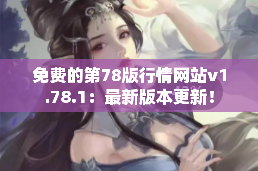 免费的第78版行情网站v1.78.1：最新版本更新！