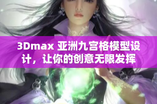 3Dmax 亚洲九宫格模型设计，让你的创意无限发挥