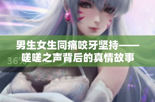 男生女生同痛咬牙坚持——嗟嗟之声背后的真情故事
