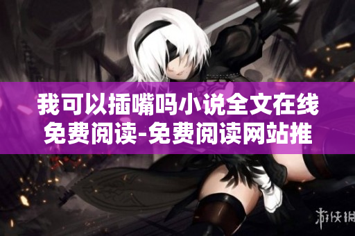 我可以插嘴吗小说全文在线免费阅读-免费阅读网站推荐