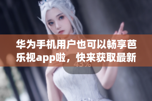 华为手机用户也可以畅享芭乐视app啦，快来获取最新版ios应用程序吧