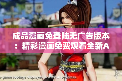成品漫画免登陆无广告版本：精彩漫画免费观看全新APP!