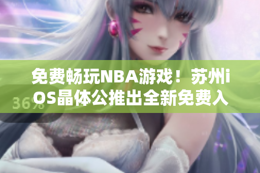 免费畅玩NBA游戏！苏州iOS晶体公推出全新免费入口