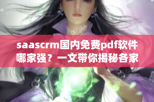saascrm国内免费pdf软件哪家强？一文带你揭秘各家产品优劣，快速选择最适合你的工具