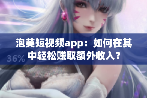 泡芙短视频app：如何在其中轻松赚取额外收入？
