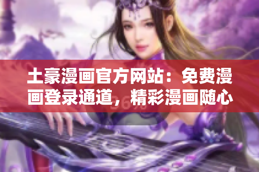 土豪漫画官方网站：免费漫画登录通道，精彩漫画随心畅读