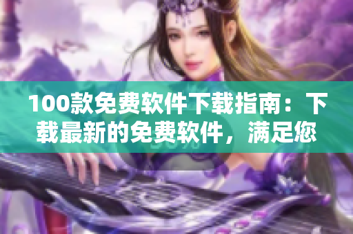100款免费软件下载指南：下载最新的免费软件，满足您的各种需求