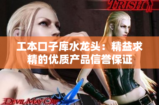 工本口子库水龙头：精益求精的优质产品信誉保证