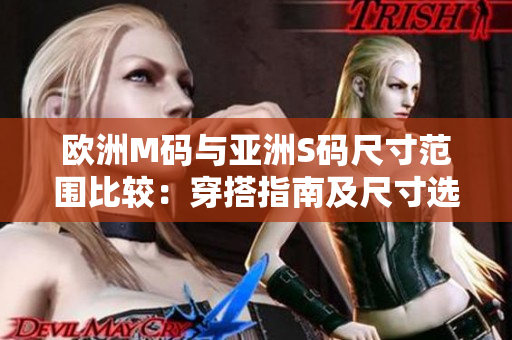 欧洲M码与亚洲S码尺寸范围比较：穿搭指南及尺寸选择建议