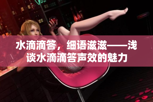 水滴滴答，细语滋滋——浅谈水滴滴答声效的魅力