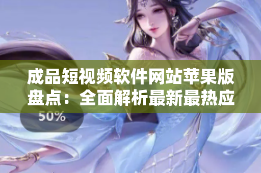 成品短视频软件网站苹果版盘点：全面解析最新最热应用推荐，搭建你的短视频创作平台