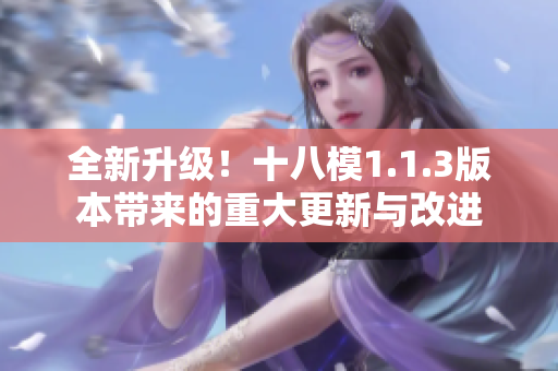 全新升级！十八模1.1.3版本带来的重大更新与改进