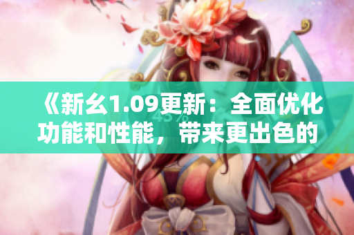 《新幺1.09更新：全面优化功能和性能，带来更出色的体验》