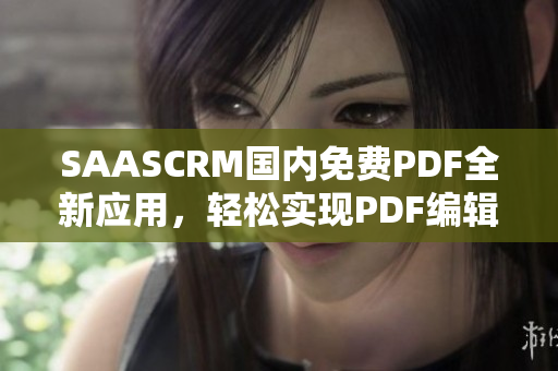 SAASCRM国内免费PDF全新应用，轻松实现PDF编辑和管理