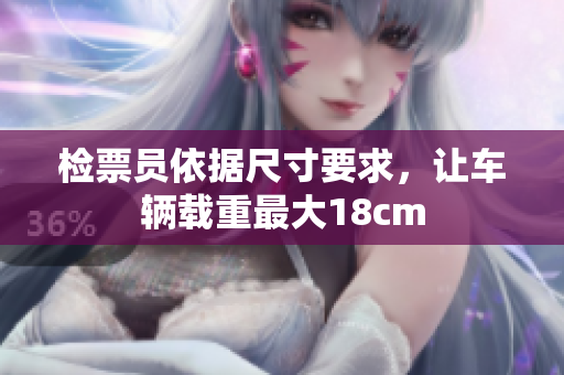 检票员依据尺寸要求，让车辆载重最大18cm