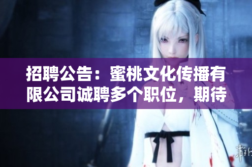 招聘公告：蜜桃文化传播有限公司诚聘多个职位，期待您的加入！