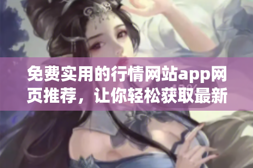 免费实用的行情网站app网页推荐，让你轻松获取最新行情信息