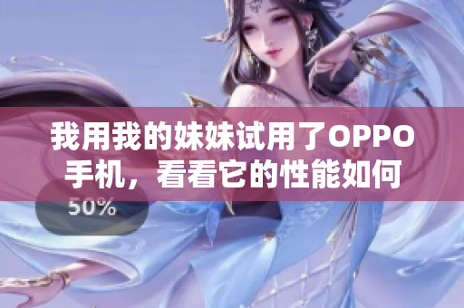 我用我的妹妹试用了OPPO手机，看看它的性能如何