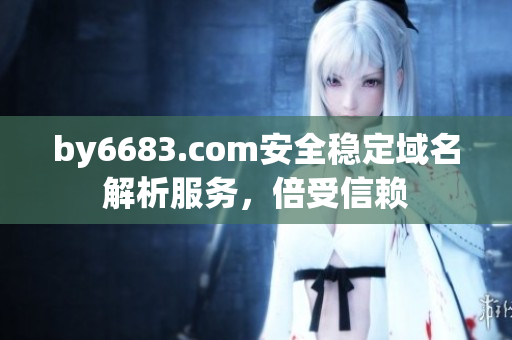 by6683.com安全稳定域名解析服务，倍受信赖