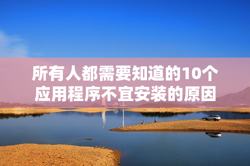 所有人都需要知道的10个应用程序不宜安装的原因