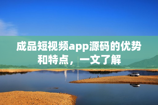 成品短视频app源码的优势和特点，一文了解